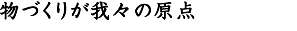 物づくりが我々の原点